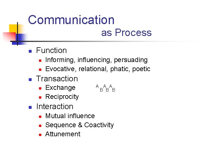 Communication as Process n Function n Transaction n Informing, influencing, persuading Evocative, relational, phatic,