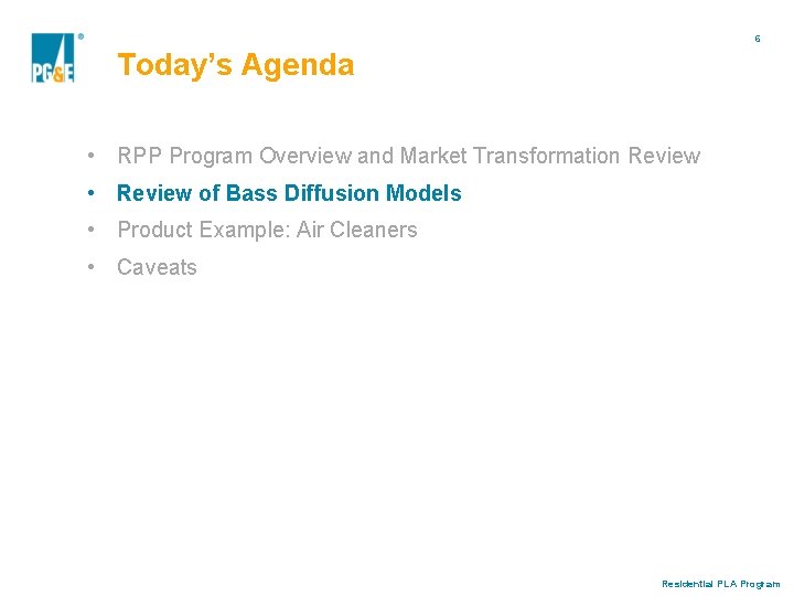 6 Today’s Agenda • RPP Program Overview and Market Transformation Review • Review of