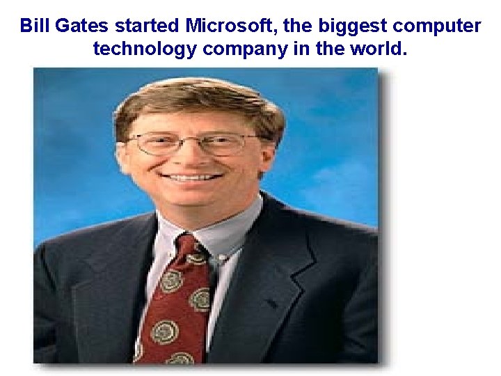 Bill Gates started Microsoft, the biggest computer technology company in the world. 