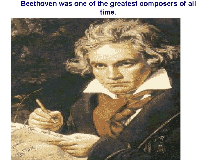 Beethoven was one of the greatest composers of all time. 