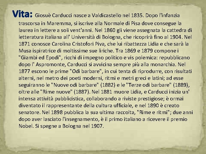 Vita: Giosuè Carducci nasce a Valdicastello nel 1835. Dopo l'infanzia trascorsa in Maremma, si