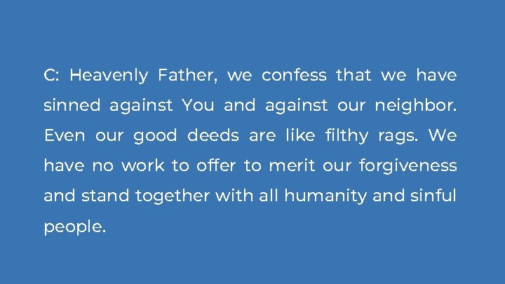 C: Heavenly Father, we confess that we have sinned against You and against our