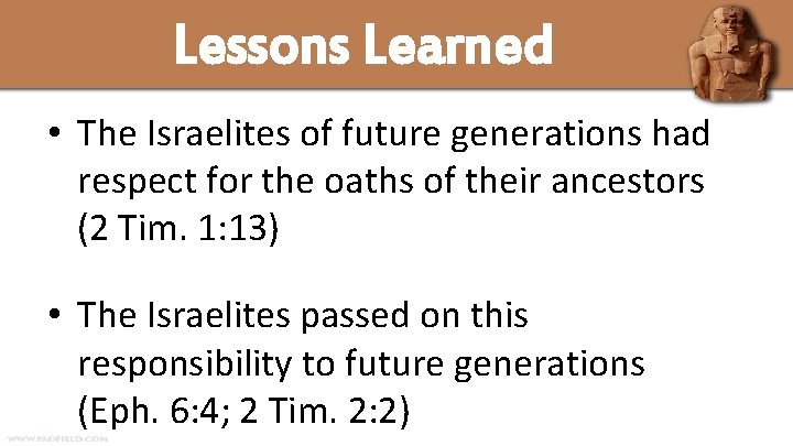 Lessons Learned • The Israelites of future generations had respect for the oaths of