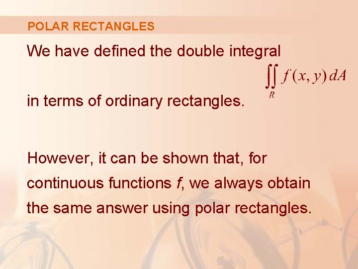 POLAR RECTANGLES We have defined the double integral in terms of ordinary rectangles. However,