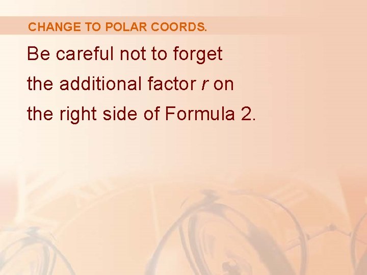 CHANGE TO POLAR COORDS. Be careful not to forget the additional factor r on