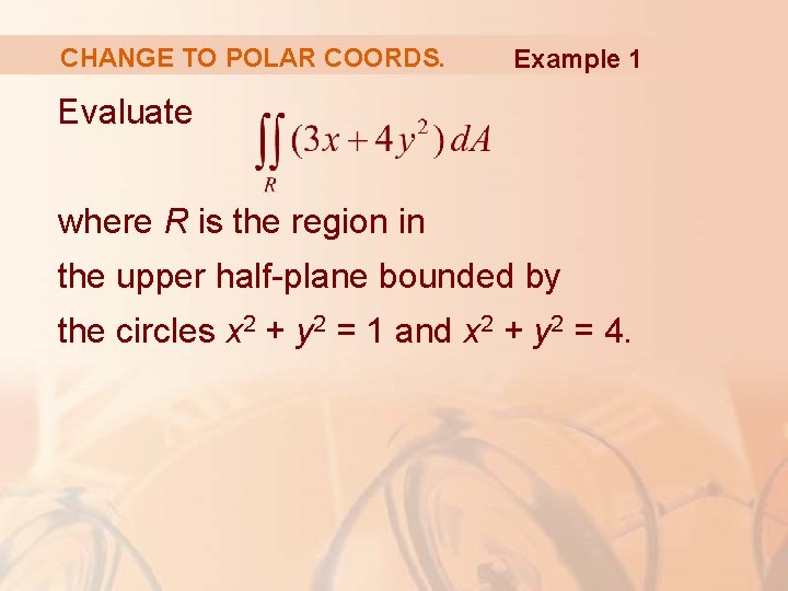 CHANGE TO POLAR COORDS. Example 1 Evaluate where R is the region in the
