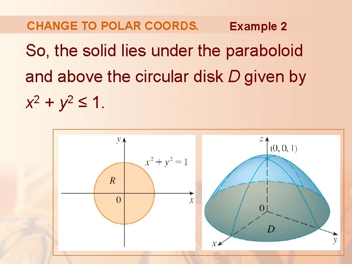 CHANGE TO POLAR COORDS. Example 2 So, the solid lies under the paraboloid and