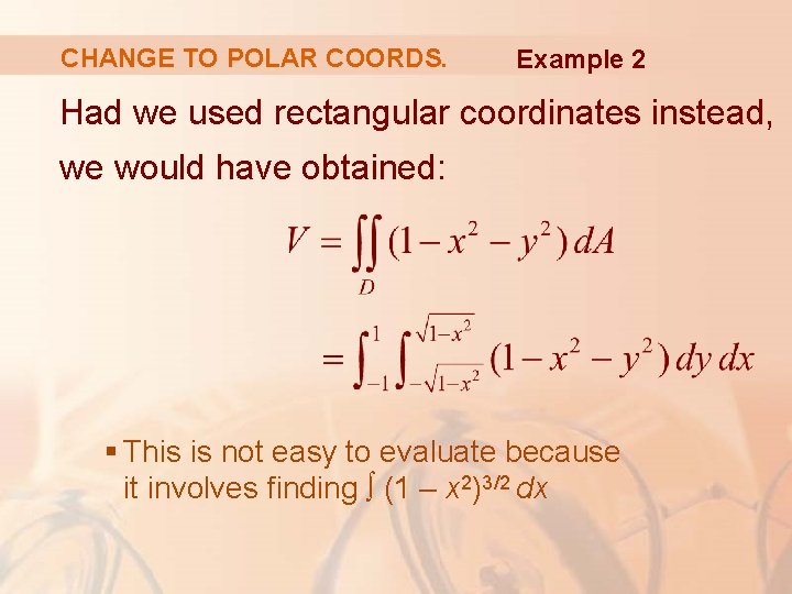 CHANGE TO POLAR COORDS. Example 2 Had we used rectangular coordinates instead, we would