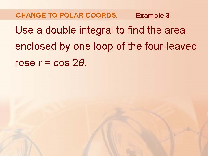 CHANGE TO POLAR COORDS. Example 3 Use a double integral to find the area