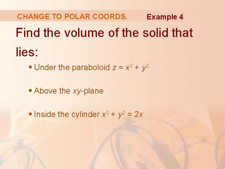 CHANGE TO POLAR COORDS. Example 4 Find the volume of the solid that lies: