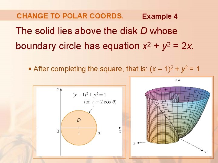 CHANGE TO POLAR COORDS. Example 4 The solid lies above the disk D whose