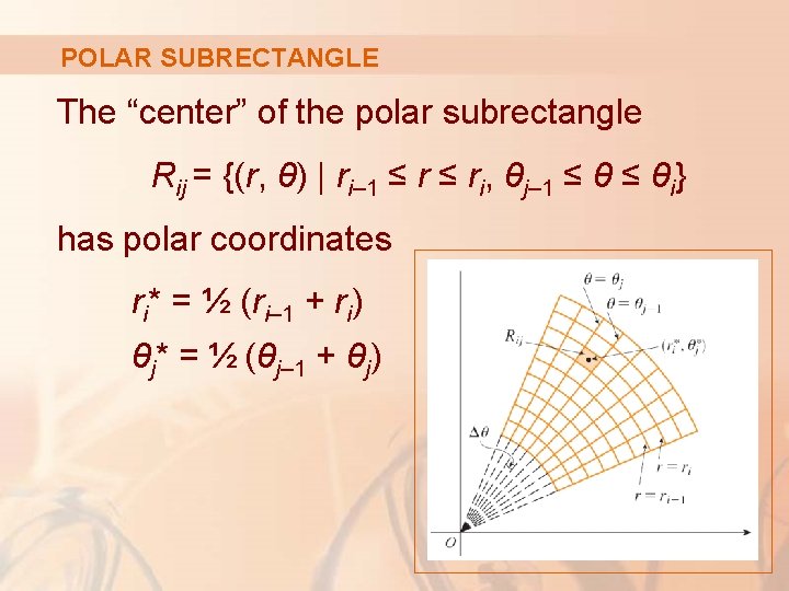 POLAR SUBRECTANGLE The “center” of the polar subrectangle Rij = {(r, θ) | ri–