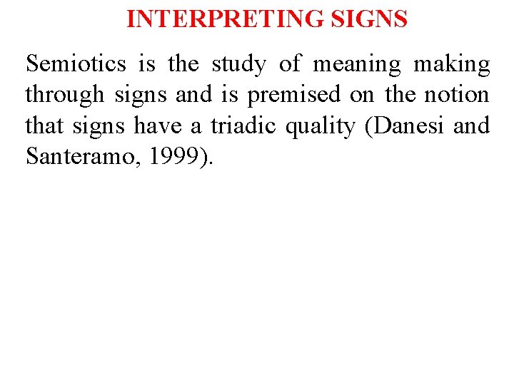 INTERPRETING SIGNS Semiotics is the study of meaning making through signs and is premised
