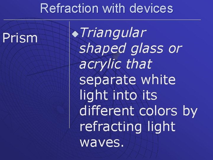 Refraction with devices Prism u Triangular shaped glass or acrylic that separate white light