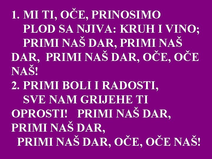 1. MI TI, OČE, PRINOSIMO PLOD SA NJIVA: KRUH I VINO; PRIMI NAŠ DAR, 1. MI TI, OČE, PRINOSIMO PLOD SA NJIVA: KRUH I VINO; PRIMI NAŠ DAR,