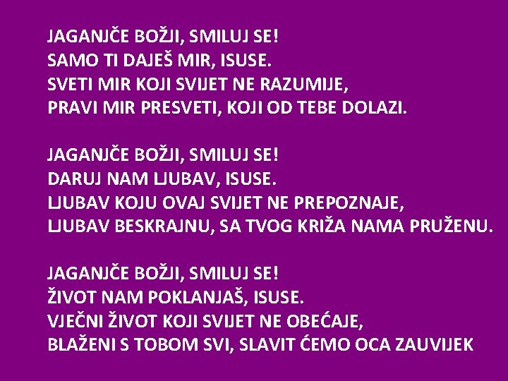 JAGANJČE BOŽJI, SMILUJ SE! SAMO TI DAJEŠ MIR, ISUSE. SVETI MIR KOJI SVIJET NE JAGANJČE BOŽJI, SMILUJ SE! SAMO TI DAJEŠ MIR, ISUSE. SVETI MIR KOJI SVIJET NE