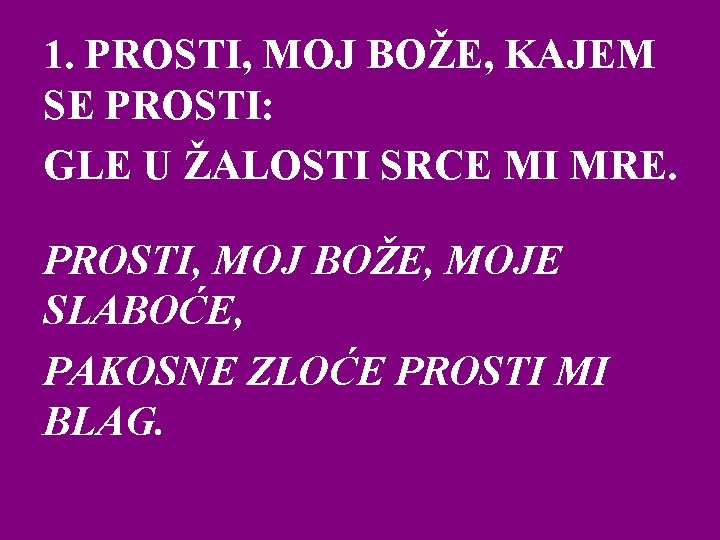 1. PROSTI, MOJ BOŽE, KAJEM SE PROSTI: GLE U ŽALOSTI SRCE MI MRE. PROSTI,