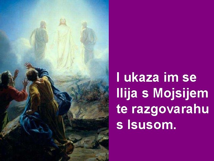 I ukaza im se Ilija s Mojsijem te razgovarahu s Isusom. I ukaza im se Ilija s Mojsijem te razgovarahu s Isusom.
