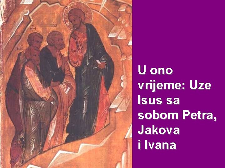 U ono vrijeme: Uze Isus sa sobom Petra, Jakova i Ivana U ono vrijeme: Uze Isus sa sobom Petra, Jakova i Ivana