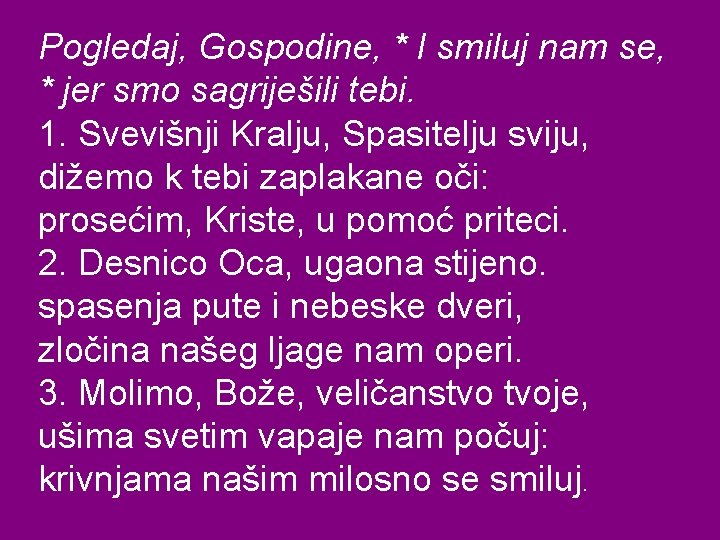 Pogledaj, Gospodine, * I smiluj nam se, * jer smo sagriješili tebi. 1. Svevišnji Pogledaj, Gospodine, * I smiluj nam se, * jer smo sagriješili tebi. 1. Svevišnji