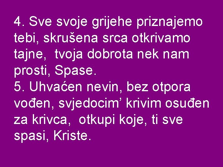 4. Sve svoje grijehe priznajemo tebi, skrušena srca otkrivamo tajne, tvoja dobrota nek nam