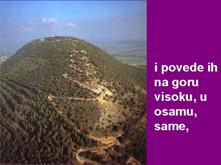 i povede ih na goru visoku, u osamu, same, i povede ih na goru visoku, u osamu, same,