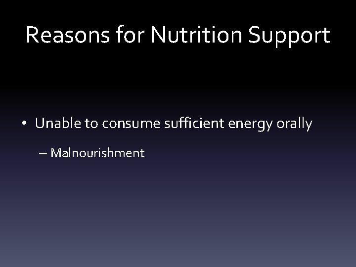 Reasons for Nutrition Support • Unable to consume sufficient energy orally – Malnourishment 