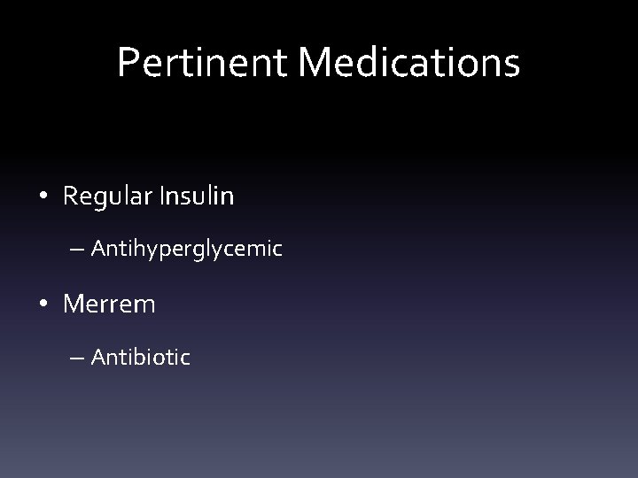 Pertinent Medications • Regular Insulin – Antihyperglycemic • Merrem – Antibiotic 