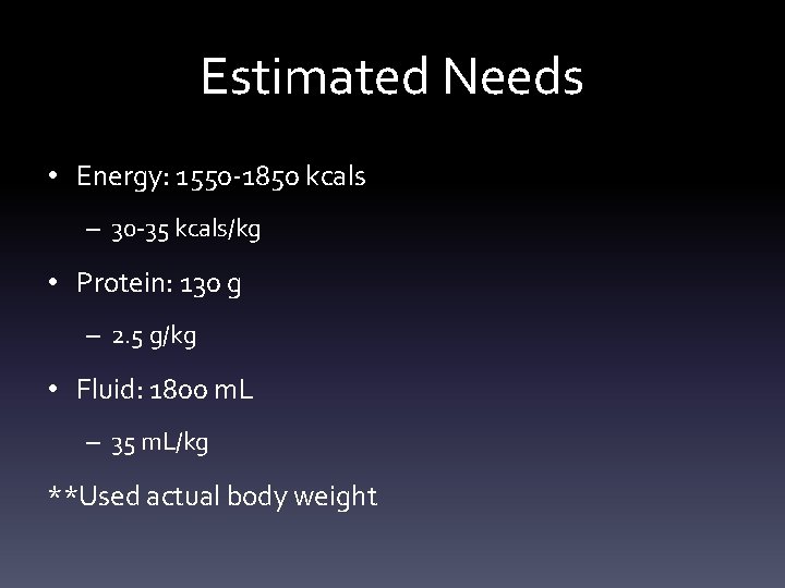 Estimated Needs • Energy: 1550 -1850 kcals – 30 -35 kcals/kg • Protein: 130