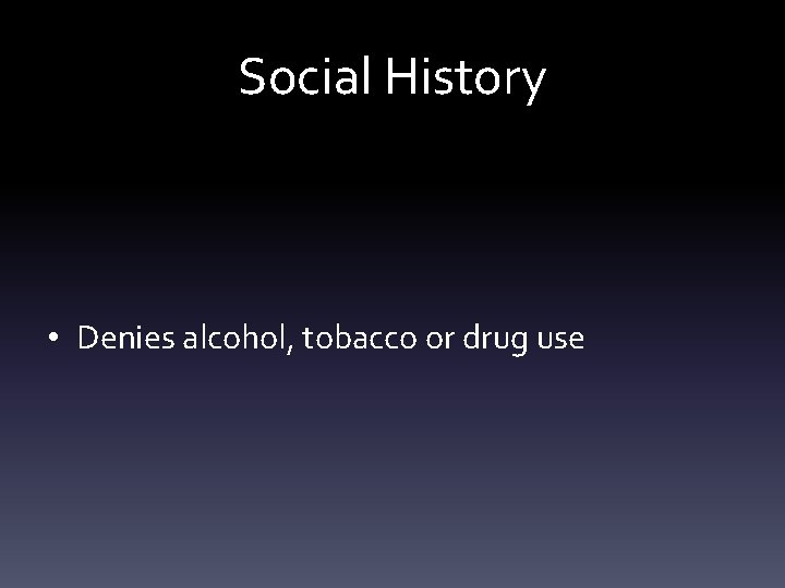 Social History • Denies alcohol, tobacco or drug use 