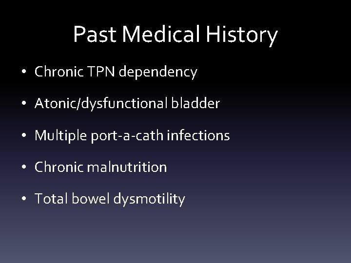 Past Medical History • Chronic TPN dependency • Atonic/dysfunctional bladder • Multiple port-a-cath infections