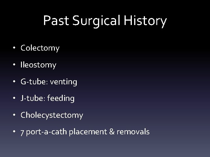 Past Surgical History • Colectomy • Ileostomy • G-tube: venting • J-tube: feeding •