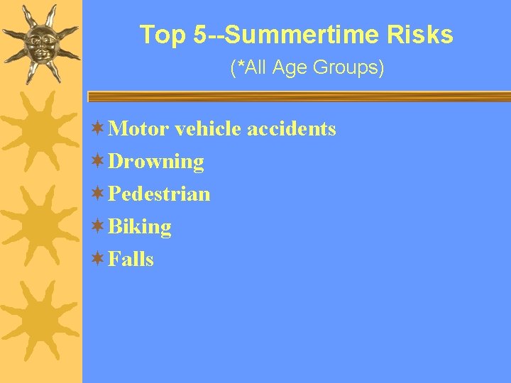 Top 5 --Summertime Risks (*All Age Groups) ¬Motor vehicle accidents ¬Drowning ¬Pedestrian ¬Biking ¬Falls