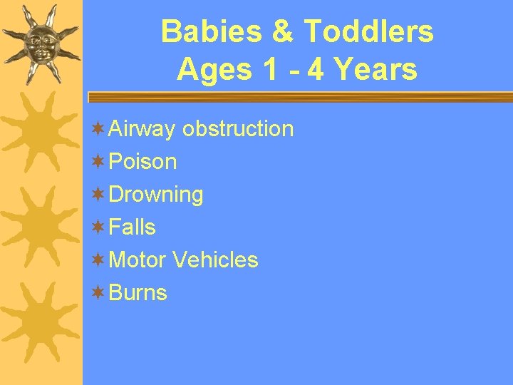 Babies & Toddlers Ages 1 - 4 Years ¬Airway obstruction ¬Poison ¬Drowning ¬Falls ¬Motor