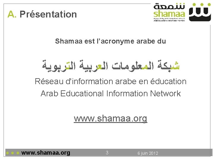 A. Présentation Shamaa est l’acronyme arabe du ﺷﺒﻜﺔ ﺍﻟﻤﻌﻠﻮﻣﺎﺕ ﺍﻟﻌﺮﺑﻴﺔ ﺍﻟﺘﺮﺑﻮﻳﺔ Réseau d'information arabe