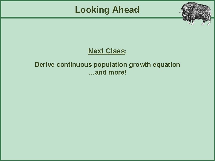 Looking Ahead Next Class: Derive continuous population growth equation …and more! 