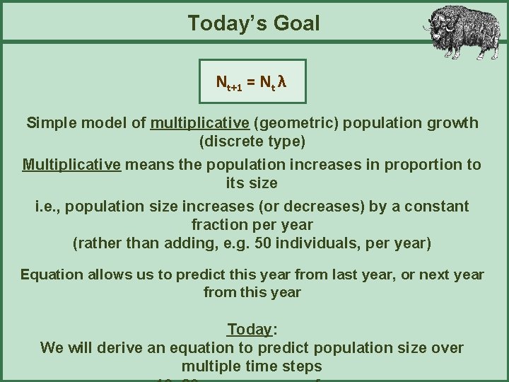 Today’s Goal Nt+1 = Nt λ Simple model of multiplicative (geometric) population growth (discrete