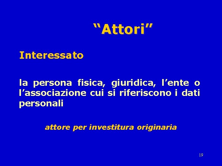 “Attori” Interessato la persona fisica, giuridica, l’ente o l’associazione cui si riferiscono i dati