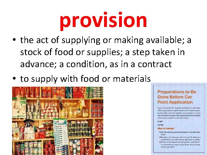 provision • the act of supplying or making available; a stock of food or