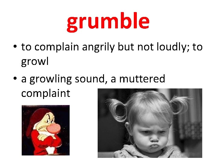 grumble • to complain angrily but not loudly; to growl • a growling sound,