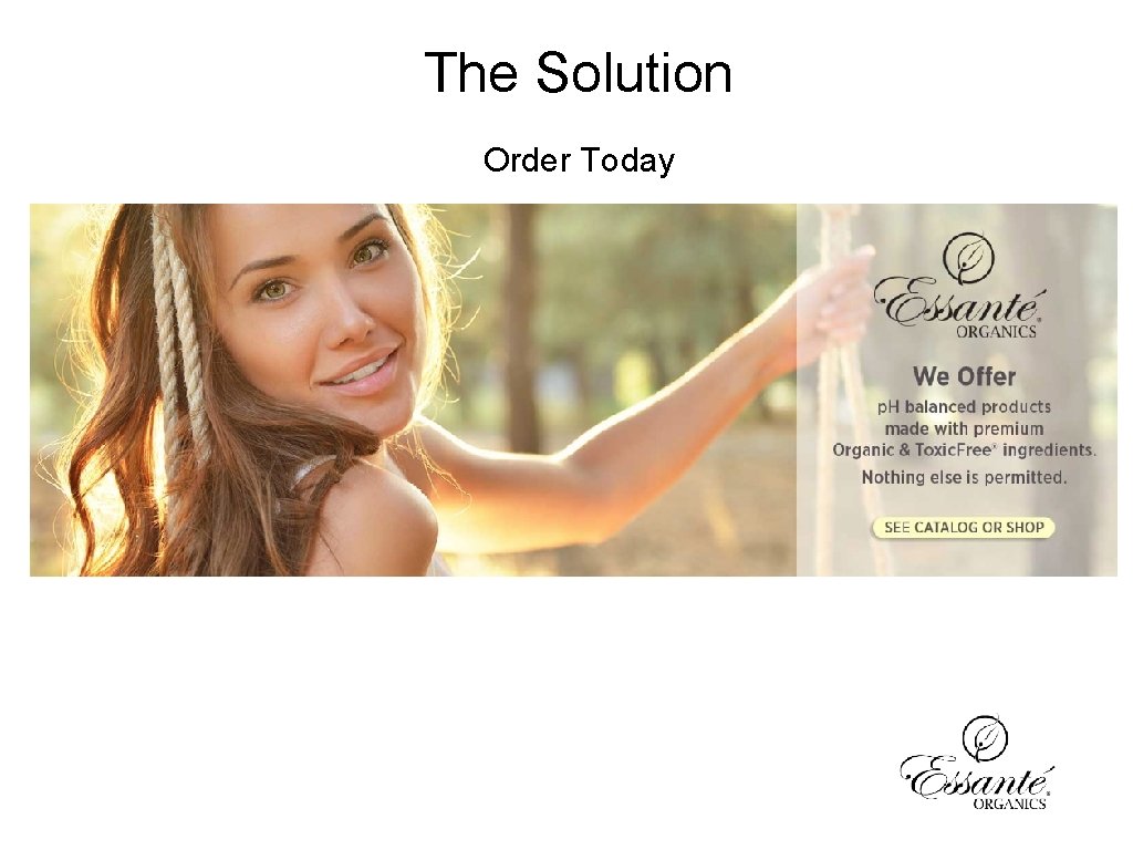 The Solution Order Today BETTER PRODUCTS BETTER LIFE out your toxic products with us