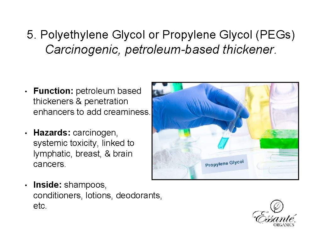5. Polyethylene Glycol or Propylene Glycol (PEGs) Carcinogenic, petroleum-based thickener. • Function: petroleum based