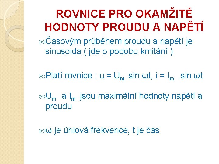 ROVNICE PRO OKAMŽITÉ HODNOTY PROUDU A NAPĚTÍ Časovým průběhem proudu a napětí je sinusoida