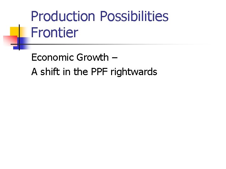 Production Possibilities Frontier Economic Growth – A shift in the PPF rightwards 
