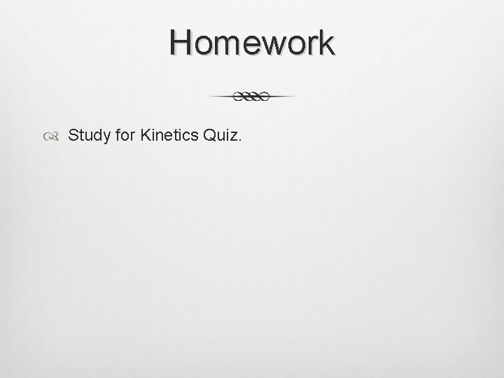 Homework Study for Kinetics Quiz. 