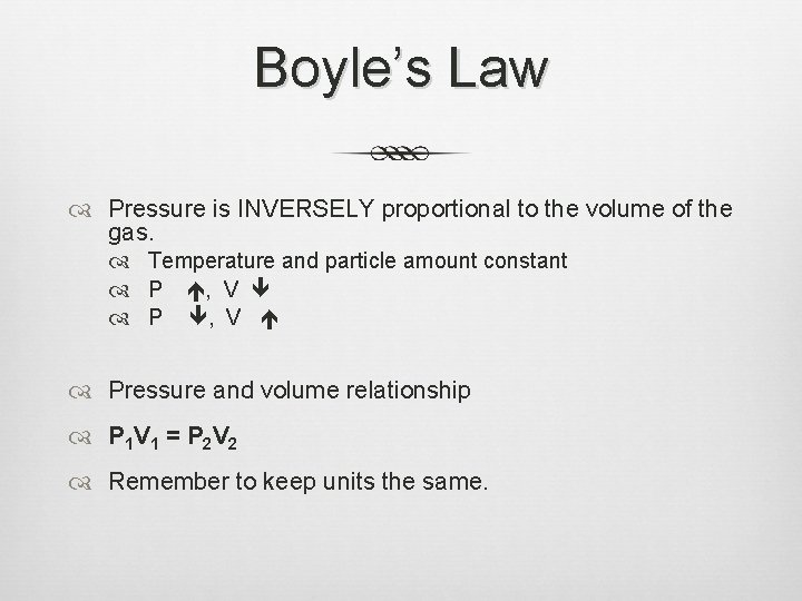 Boyle’s Law Pressure is INVERSELY proportional to the volume of the gas. Temperature and