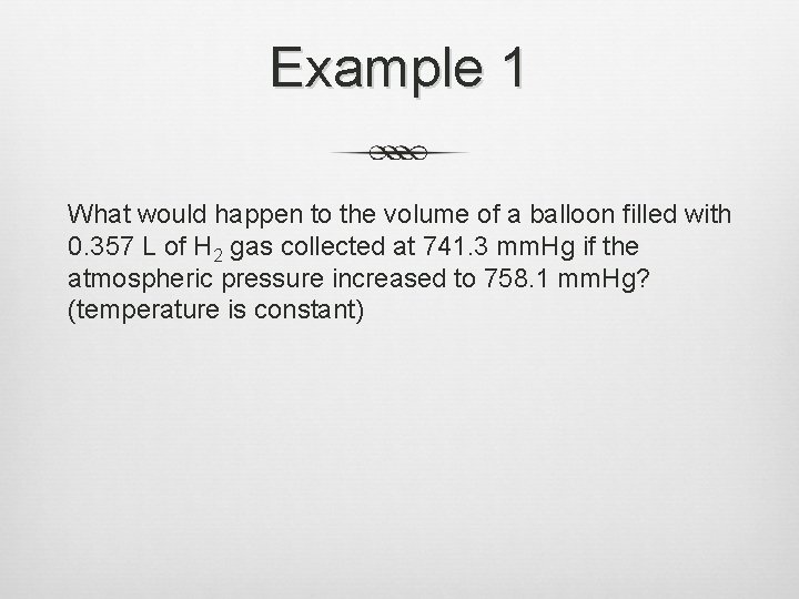 Example 1 What would happen to the volume of a balloon filled with 0.
