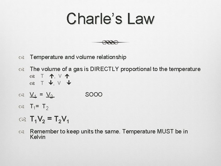 Charle’s Law Temperature and volume relationship The volume of a gas is DIRECTLY proportional