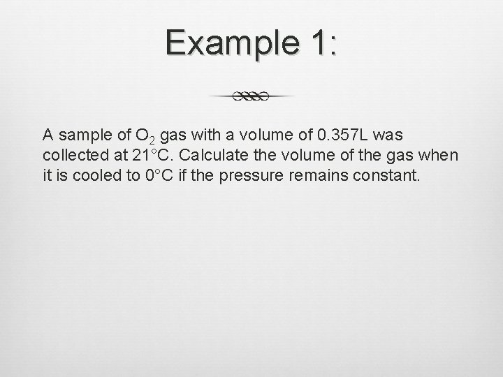 Example 1: A sample of O 2 gas with a volume of 0. 357