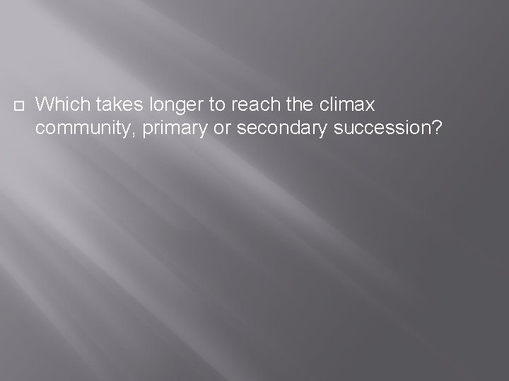  Which takes longer to reach the climax community, primary or secondary succession? 